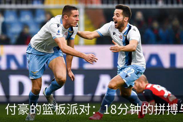 付豪的篮板派对：18分钟的拼搏与荣耀