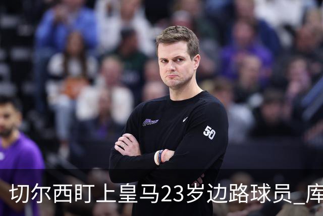 切尔西盯上皇马23岁边路球员 库库雷利亚回归逼他离队寻出路