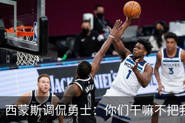 西蒙斯调侃勇士：你们干嘛不把我招回家？